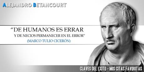 “De humanos es errar; de necios, permanecer en el error” (Marco Tulio Cicerón). “De humanos es errar; de necios, permanecer en el error” (Marco Tulio Cicerón).