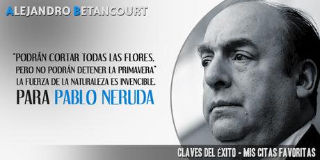 “Podrán cortar todas las flores, pero no podrán detener la primavera”. La fuerza de la naturaleza es invencible para Pablo Neruda Citas favoritas Alejandro Betancourt: Podrán cortar todas las flores, pero no podrán detener la primavera