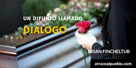 atracoalpueblo.com UN DIFUNTO LLAMADO DIÁLOGO