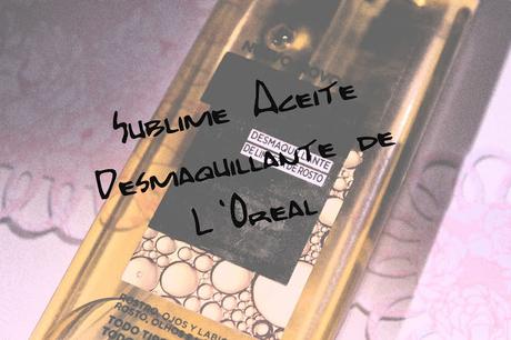 Sublime Aceite Desmaquillante de L'Oreal ¿Desmaquilla de verdad? Sublime Aceite Desmaquillante de L'Oreal ¿Desmaquilla de verdad?