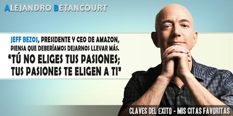 Jeff Bezos, presidente y CEO de Amazon, piensa que deberíamos dejarnos llevar más. “Tú no eliges tus pasiones; tus pasiones te eligen a ti”.