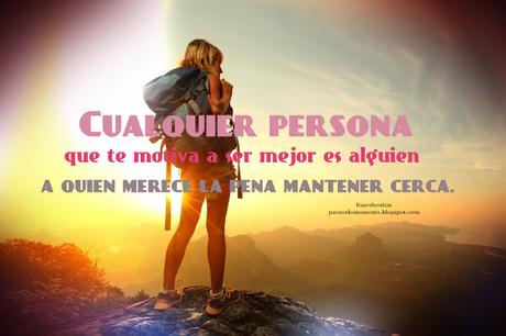 Cualquier persona que te motiva a ser mejor es alguien a quien merece la pena mantener cerca.