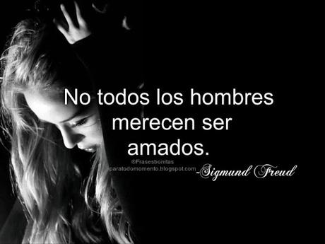 No todos los hombres merecen ser amados.-Sigmund Freud