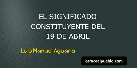 EL SIGNIFICADO CONSTITUYENTE DEL 19 DE ABRIL EL SIGNIFICADO CONSTITUYENTE DEL 19 DE ABRIL