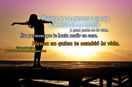 Piensa en la persona que se convirtió en tu mundo, y gran parte de tu vida. Esa persona que te hacía sentir en casa. Piensa en quien te cambió la vida.