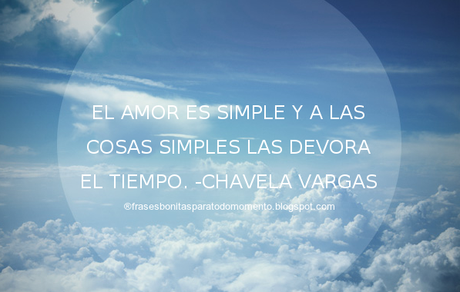 El amor es simple y a las cosas simples las devora el tiempo. -Chavela Vargas El amor es simple y a las cosas simples las devora el tiempo. -Chavela Vargas