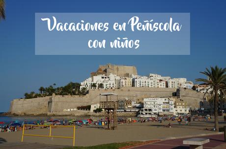 Vacaciones en Peñíscola con niños: 7 motivos para ir en familia