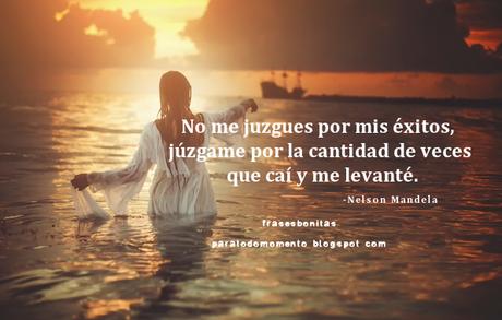 No me juzgues por mis éxitos, júzgame por la cantidad de veces que caí y me levanté.  -Nelson Mandela