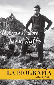 “Noticias sobre Juan Rulfo. La biografía”, de Alberto Vital