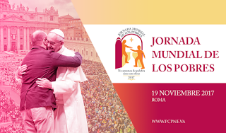 LOS POBRES SERÁN LOS PRIMEROS. Jornada Mundial instituida por el Papa Francisco, 19 noviembre de 2017