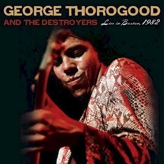 GEORGE THOROGOOD & THE DESTROYERS - LIVE IN BOSTON ( 1982 ) GEORGE THOROGOOD & THE DESTROYERS - LIVE IN BOSTON ( 1982 )