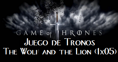 Juego de Tronos: The Wolf and the Lion (1x05)