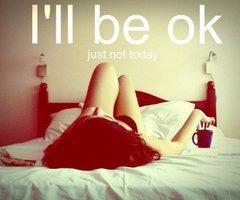 I'LL BE OK, just not today
