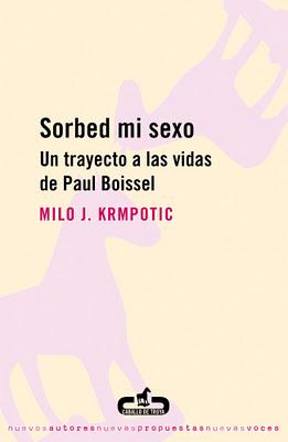 SORBED MI SEXO: UN TRAYECTO A LAS VIDAS DE PAUL BOISSEL (MILO J. KRMPOTIC) SORBED MI SEXO: UN TRAYECTO A LAS VIDAS DE PAUL BOISSEL (MILO J. KRMPOTIC)
