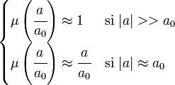 \begin{cases} \mu\left(\cfrac{a}{a_0}\right)\approx 1 & \mbox{si}\ |a| >> a_0 \\\mu\left(\cfrac{a}{a_0}\right)\approx \cfrac{a}{a_0} & \mbox{si}\ |a| \approx a_0 \end{cases}