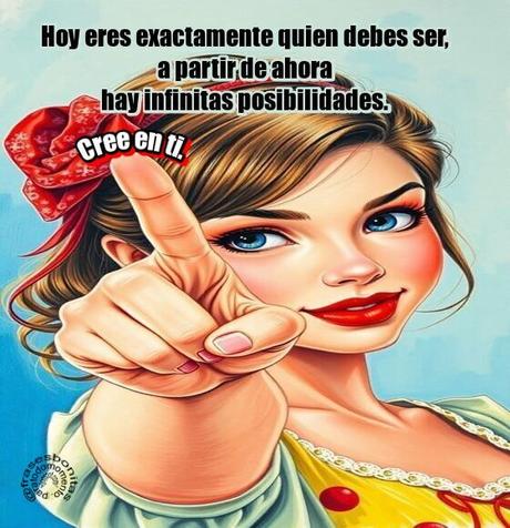 Hoy eres exactamente quien debes ser, a partir de ahora hay infinitas posibilidades. Cree en ti.