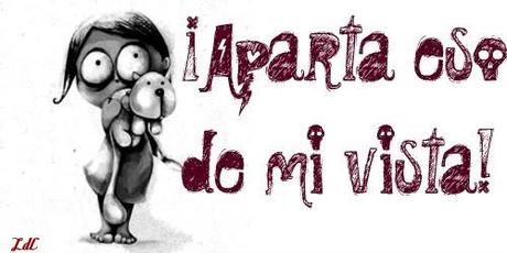 ¡Aparta eso de mi vista! {17} ¡Aparta eso de mi vista! {17}