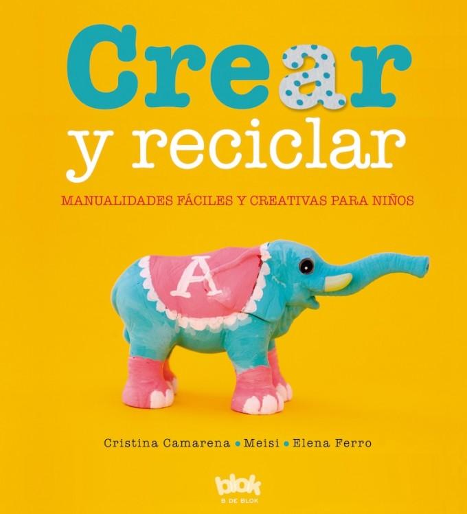 Crear y reciclar. Manualidades fáciles y creativas para niños