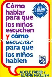 Como hablar para que los niños escuchen y como escuchar para que los niños hablen (Adele Faber)