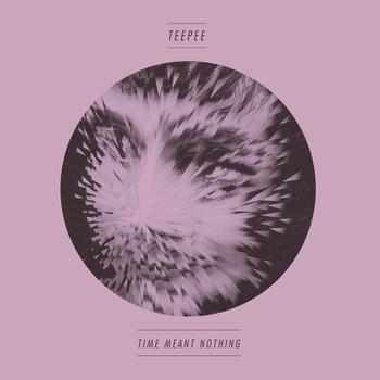 Teepee – Time Meant Nothing / I’ve Heard It All Before (Free)