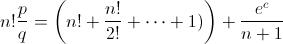 [;n!\frac{p}{q}=\left(n!+\frac{n!}{2!}+\cdots+1)\right)+\frac{e^c}{n+1};]