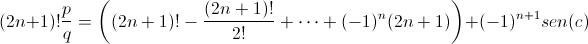 [;(2n+1)!\frac{p}{q}=\left((2n+1)!-\frac{(2n+1)!}{2!}+\cdots+(-1)^n(2n+1)\right)+(-1)^{n+1}sen(c);]