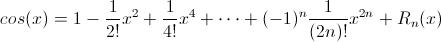 [;cos(x)=1-\frac{1}{2!}x^2+\frac{1}{4!}x^4+\cdots+(-1)^n\frac{1}{(2n)!}x^{2n}+R_n(x);]