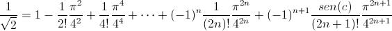 [;\frac{1}{\sqrt2}=1-\frac{1}{2!}\frac{\pi^2}{4^2}+\frac{1}{4!}\frac{\pi^4}{4^4}+\cdots+(-1)^n\frac{1}{(2n)!}\frac{\pi^{2n}}{4^{2n}}+(-1)^{n+1}\frac{sen(c)}{(2n+1)!}\frac{\pi^{2n+1}}{4^{2n+1}};]