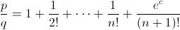 [;\frac{p}{q}=1+\frac{1}{2!}+\cdots+\frac{1}{n!}+\frac{e^c}{(n+1)!};]