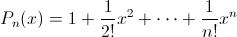 [;P_n(x)=1+\frac{1}{2!}x^2+\cdots+\frac{1}{n!}x^n;]