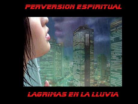 PERVERSION ESPIRITUAL - LAGRIMAS EN LA LLUVIA PERVERSION ESPIRITUAL - LAGRIMAS EN LA LLUVIA