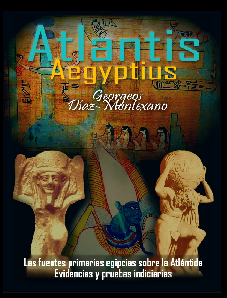 ATLANTIS - AEGYPTIUS CODEX . CLAVIS (VERSIÓN TODO COLOR) Las fuentes primarias egipcias sobre la Atlántida. Evidencias y pruebas indiciarias. Epítome de la Atlántida Histórico-Científica. Tomo II.  Autor: Georgeos Díaz-Montexano  Ilustración y Dibujos: Monik Perz: http://www.actiweb.es/georgeosdiazmontexano/videosframe.html