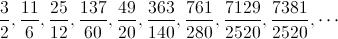 [;\frac{3}{2},\frac{11}{6},\frac{25}{12},\frac{137}{60},\frac{49}{20},\frac{363}{   140},\frac{761}{280},\frac{7129}{2520},\frac{7381}{2520},\cdots;]