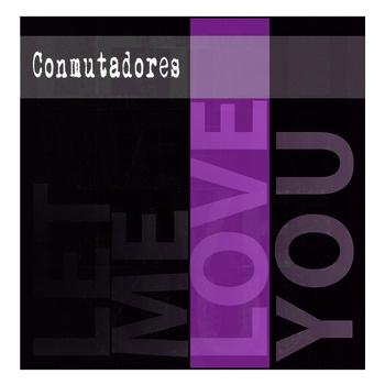 CONMUTADORES - LET ME LOVE YOU