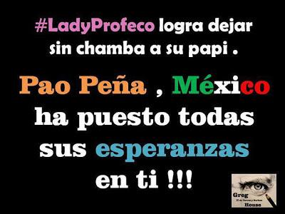 #Ladyprofeco deja sin chamba a su papi, Pao Peña ponemos nuestras esperanzas en ti.