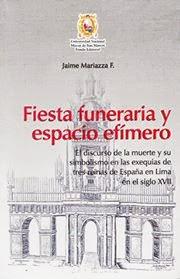 Fiesta funeraria y espacio efímero. El discurso de la muerte y su simbolismo en las exequias de tres reinas de España en Lima en el siglo XVII de Jaime Mariazza Foy.