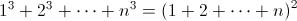 [;1^3+2^3+\cdots+n^3=\left(1+2+\cdots+n\right)^2;]