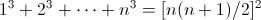 [;1^3+2^3+\cdots+n^3=[n(n+1)/2]^2;]