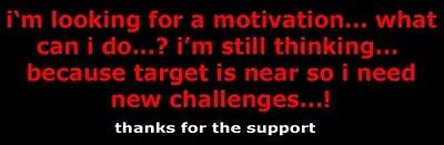 i'm looking for a motivation...... i'm still thinking... thanks for the support