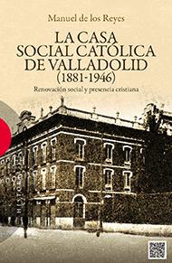 Manuel de los Reyes La Casa Social Católica de Valladolid (1881-1946). Renovación social y presencia cristiana Ed. Encuentro, Madrid, 2013