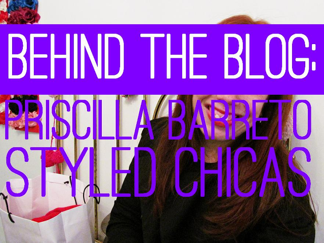 BEHIND THE BLOG: PRISCILLA BARRETO - STYLED CHICAS