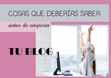 Cosas que deberías saber antes de empezar un Blog Cosas que deberías saber antes de empezar un Blog