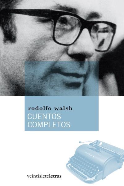Reseña de Literatura | Cuentos completos, de Rodolfo Walsh, el gran desconocido