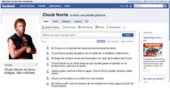 Estoy seguro que Chuck Norris jamás imaginó ser tan invencible en las redes e internet. Aunque en la mayoría de sus películas desplegó un poder muy parecido al de otros héroes de la pantalla, nada hacía presagiar que a futuro se transformaría en un Meme en la red. Aquí este simpático perfil de Facebook y, como es Chuck Norris, Facebook no pudo cambiar a biografía.