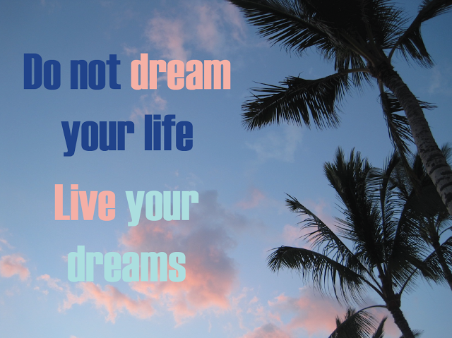 Do not dream your life, Live your dreams