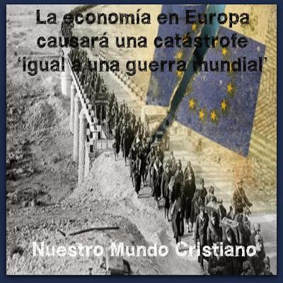 La economía en Europa  causará una catástrofe  ‘igual a una guerra mundial’