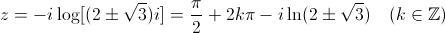 [;z=-i \log[(2\pm\sqrt3)i]=\frac{\pi}{2}+2k\pi-i\ln(2\pm\sqrt3)\quad (k\in\mathbb{Z});]