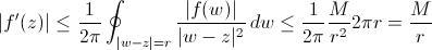 [;|f'(z)|\le\frac{1}{2\pi}\oint_{|w-z|=r}\frac{|f(w)|}{|w-z|^2}\,dw \le \frac{1}{2\pi}\frac{M}{r^2}2\pi r=\frac{M}{r};]