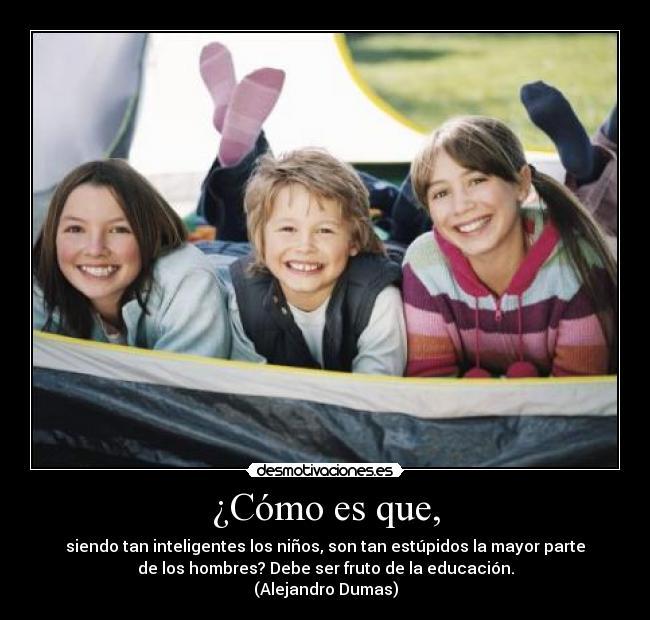El ser humano puede tener todo para ser un genio, pero con mala educacion jamas lo sera