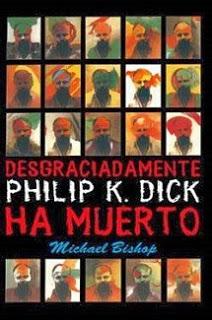 MICHAEL BISHOP - Desgraciadamente, Philip K. Dick ha muerto, 2009 (1987)